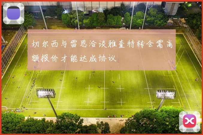切尔西与雷恩洽谈雅奎特转会需高额报价才能达成协议