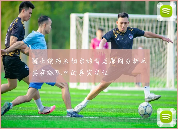 骑士续约米切尔的背后原因分析及其在球队中的真实定位