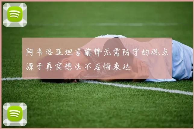 阿韦洛亚坦言前锋无需防守的观点源于真实想法不后悔表达