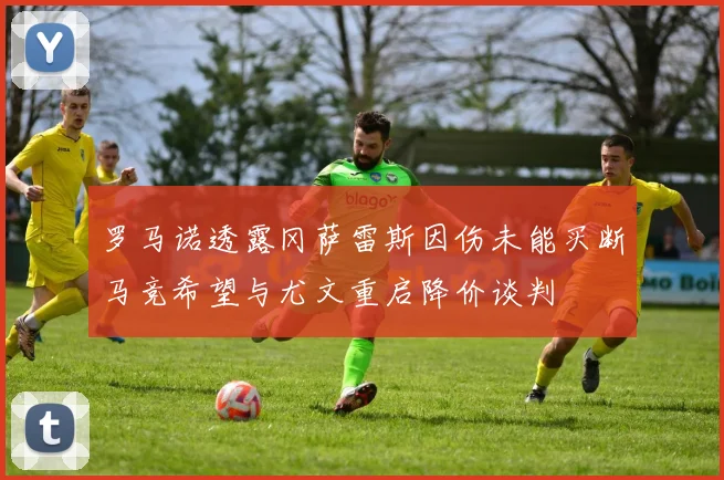 罗马诺透露冈萨雷斯因伤未能买断马竞希望与尤文重启降价谈判