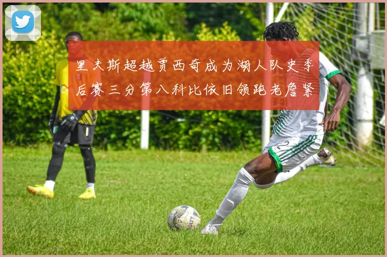里夫斯超越贾西奇成为湖人队史季后赛三分第八科比依旧领跑老詹紧随其后