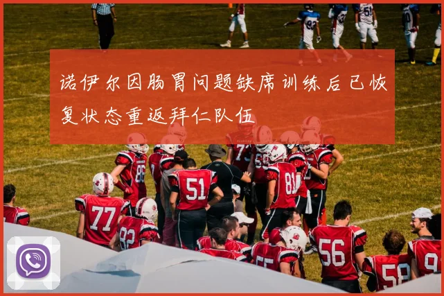 诺伊尔因肠胃问题缺席训练后已恢复状态重返拜仁队伍