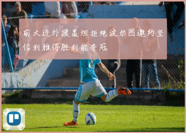 前大连外援盖坦拒绝波尔图邀约坚信利雅得胜利能夺冠
