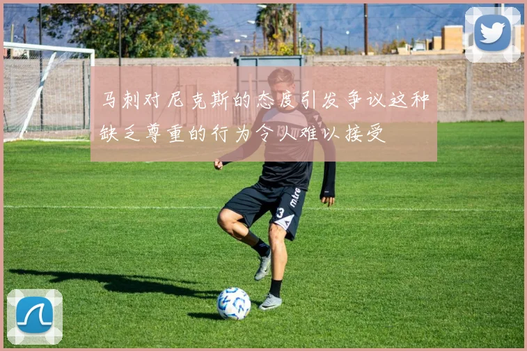 马刺对尼克斯的态度引发争议这种缺乏尊重的行为令人难以接受