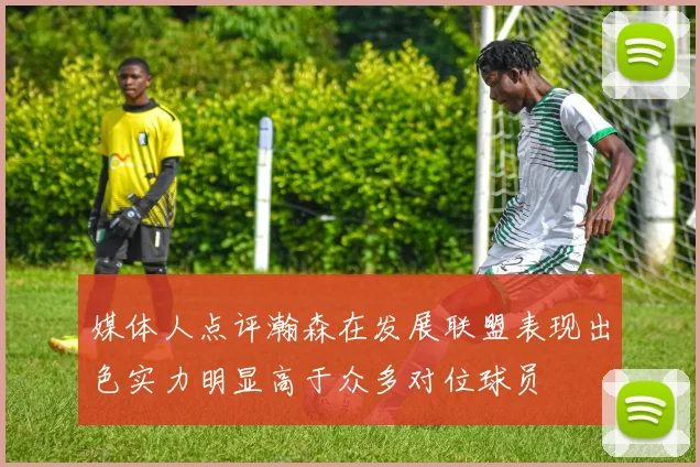 媒体人点评瀚森在发展联盟表现出色实力明显高于众多对位球员