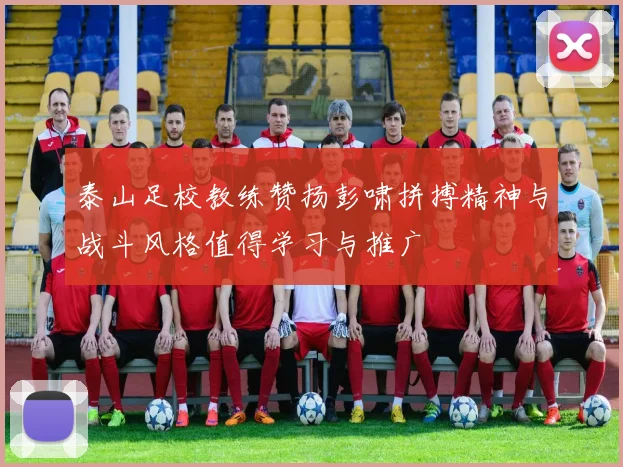 泰山足校教练赞扬彭啸拼搏精神与战斗风格值得学习与推广
