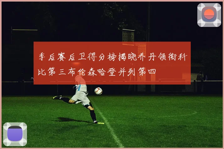 季后赛后卫得分榜揭晓乔丹领衔科比第三布伦森哈登并列第四