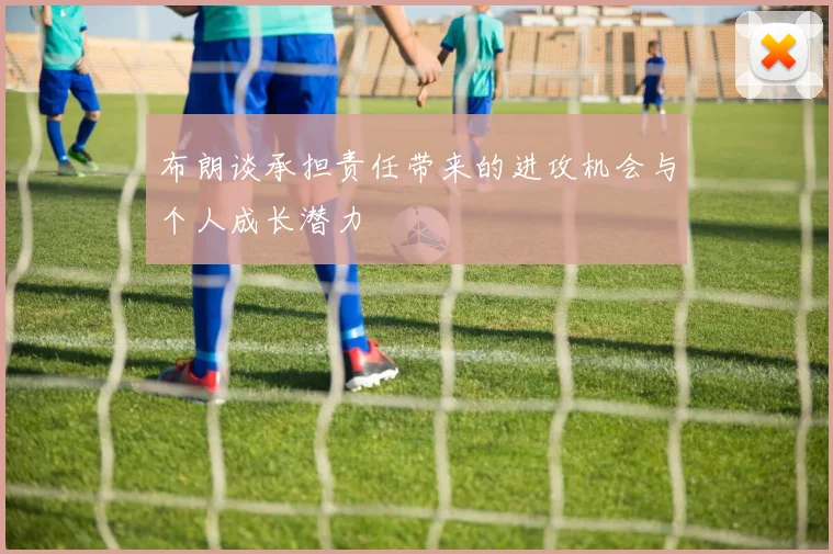 布朗谈承担责任带来的进攻机会与个人成长潜力